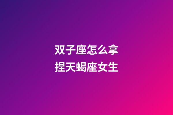 双子座怎么拿捏天蝎座女生-第1张-星座运势-玄机派