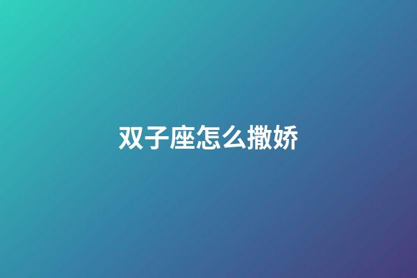 双子座怎么撒娇