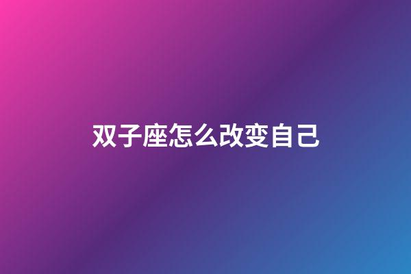 双子座怎么改变自己-第1张-星座运势-玄机派