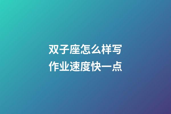 双子座怎么样写作业速度快一点-第1张-星座运势-玄机派