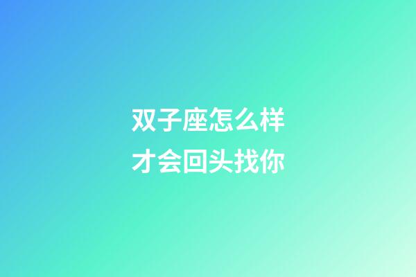 双子座怎么样才会回头找你-第1张-星座运势-玄机派