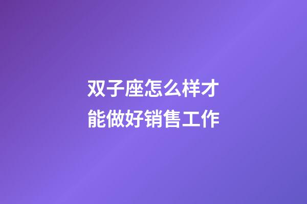 双子座怎么样才能做好销售工作-第1张-星座运势-玄机派