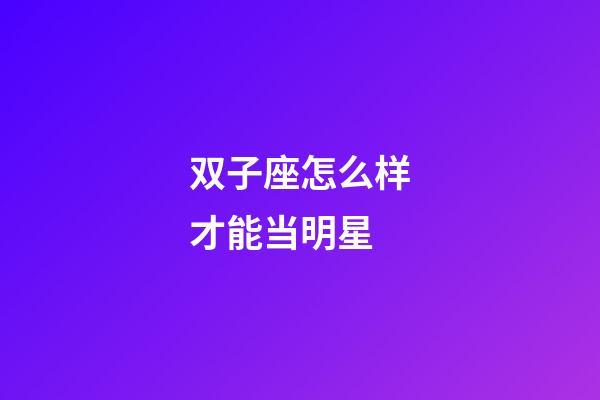 双子座怎么样才能当明星-第1张-星座运势-玄机派
