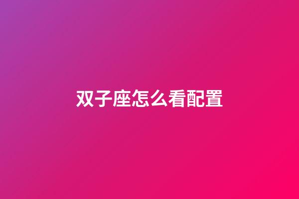 双子座怎么看配置-第1张-星座运势-玄机派