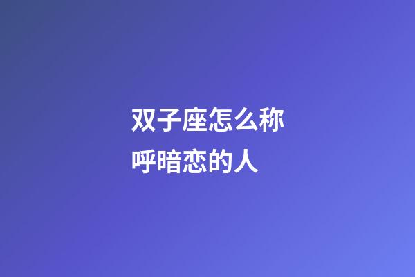 双子座怎么称呼暗恋的人-第1张-星座运势-玄机派