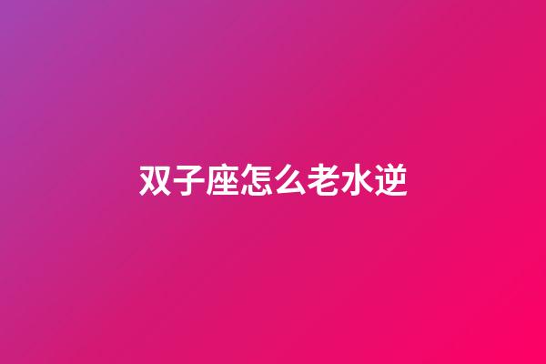 双子座怎么老水逆-第1张-星座运势-玄机派