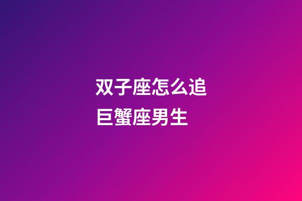 双子座怎么追巨蟹座男生-第1张-星座运势-玄机派