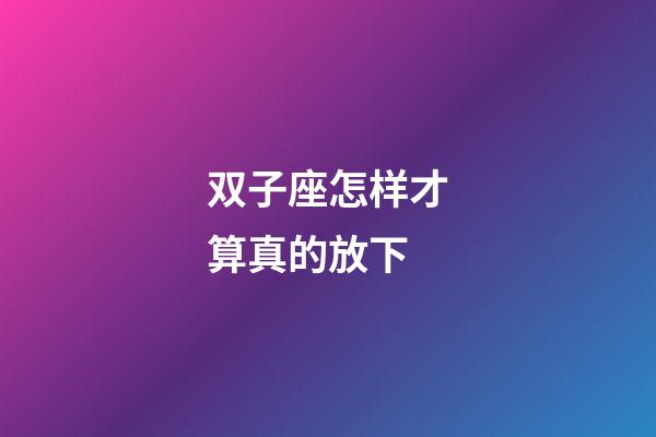 双子座怎样才算真的放下
