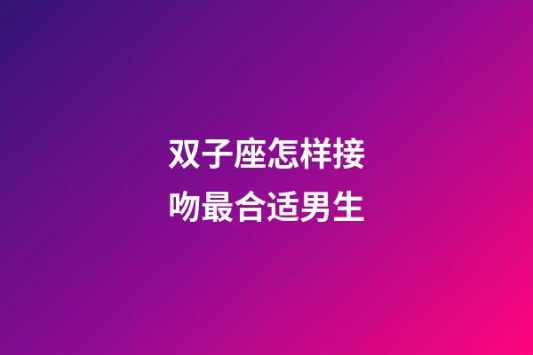 双子座怎样接吻最合适男生-第1张-星座运势-玄机派