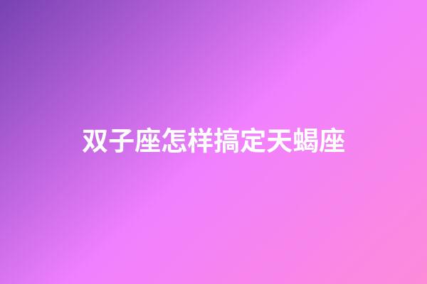 双子座怎样搞定天蝎座-第1张-星座运势-玄机派