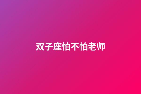 双子座怕不怕老师-第1张-星座运势-玄机派