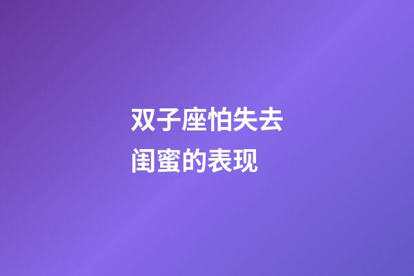 双子座怕失去闺蜜的表现-第1张-星座运势-玄机派