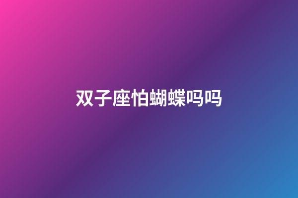 双子座怕蝴蝶吗吗-第1张-星座运势-玄机派