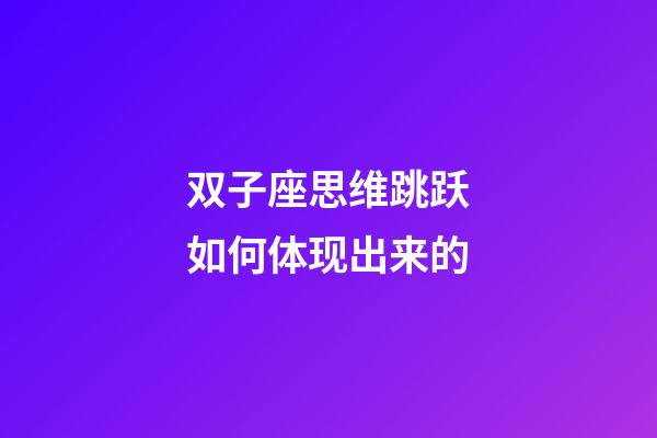 双子座思维跳跃如何体现出来的-第1张-星座运势-玄机派