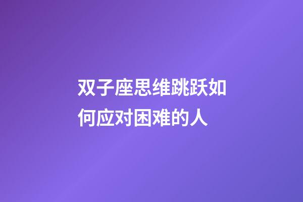 双子座思维跳跃如何应对困难的人-第1张-星座运势-玄机派