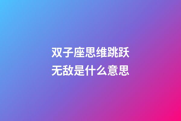双子座思维跳跃无敌是什么意思-第1张-星座运势-玄机派