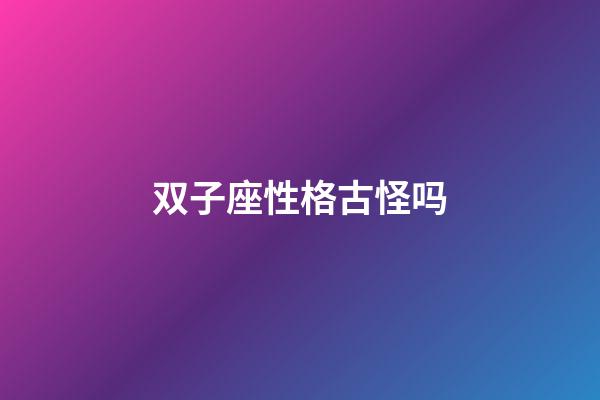 双子座性格古怪吗-第1张-星座运势-玄机派