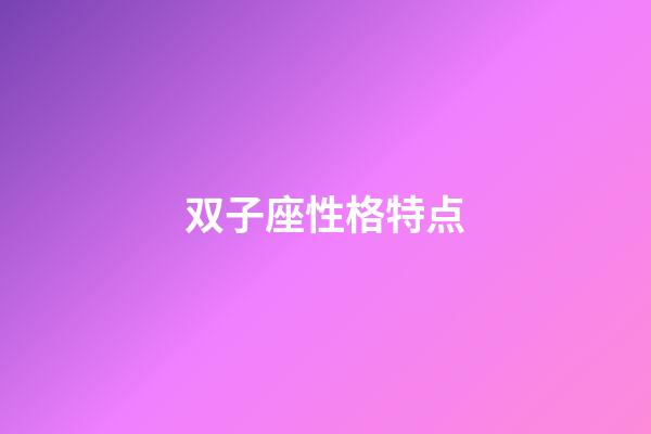 双子座性格特点（双子座为什么被称为极品星座）-第1张-星座运势-玄机派