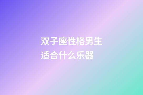 双子座性格男生适合什么乐器-第1张-星座运势-玄机派