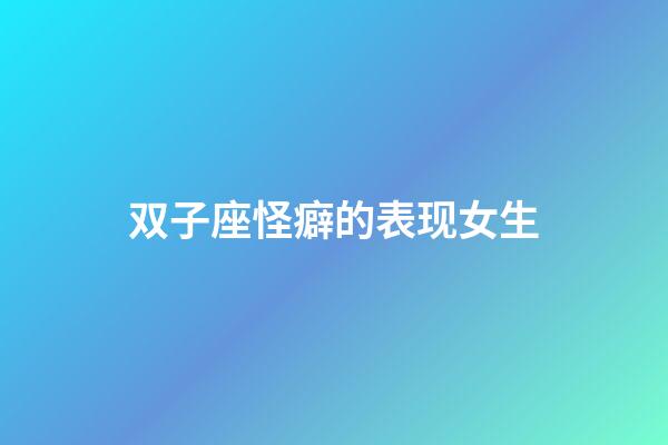 双子座怪癖的表现女生-第1张-星座运势-玄机派