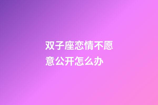 双子座恋情不愿意公开怎么办-第1张-星座运势-玄机派