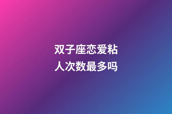 双子座恋爱粘人次数最多吗-第1张-星座运势-玄机派