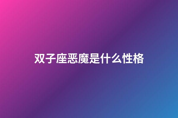 双子座恶魔是什么性格-第1张-星座运势-玄机派