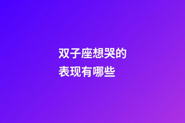 双子座想哭的表现有哪些-第1张-星座运势-玄机派