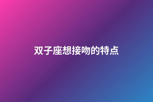 双子座想接吻的特点-第1张-星座运势-玄机派