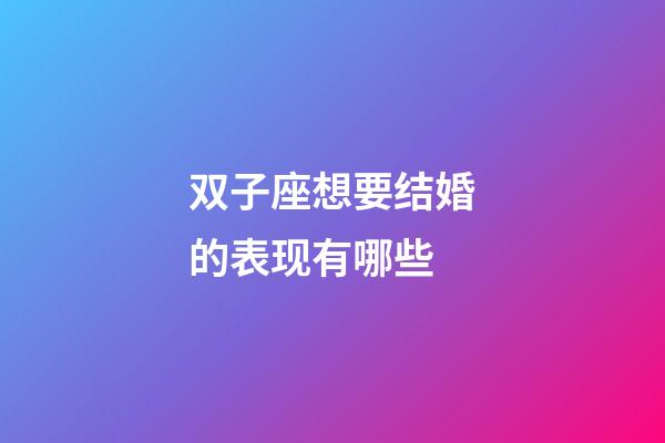 双子座想要结婚的表现有哪些-第1张-星座运势-玄机派