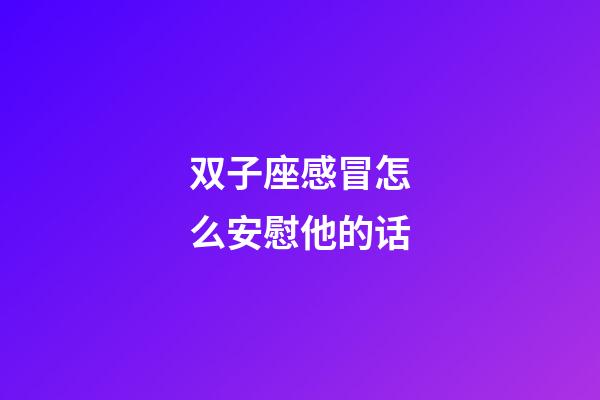 双子座感冒怎么安慰他的话-第1张-星座运势-玄机派