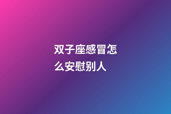 双子座感冒怎么安慰别人-第1张-星座运势-玄机派