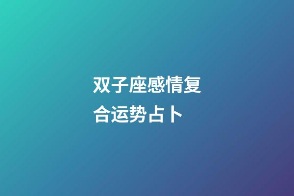 双子座感情复合运势占卜-第1张-星座运势-玄机派