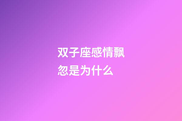 双子座感情飘忽是为什么-第1张-星座运势-玄机派