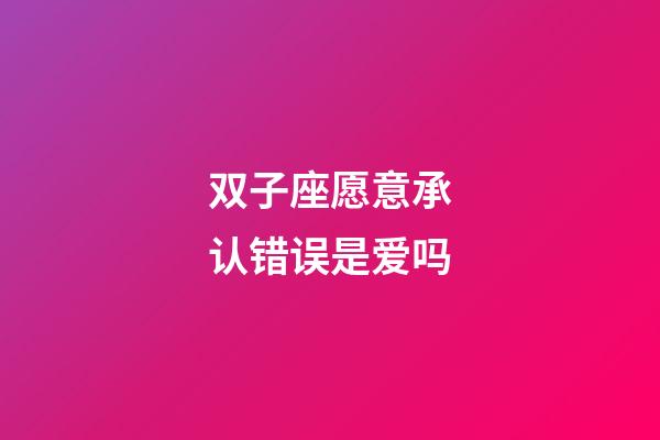 双子座愿意承认错误是爱吗-第1张-星座运势-玄机派