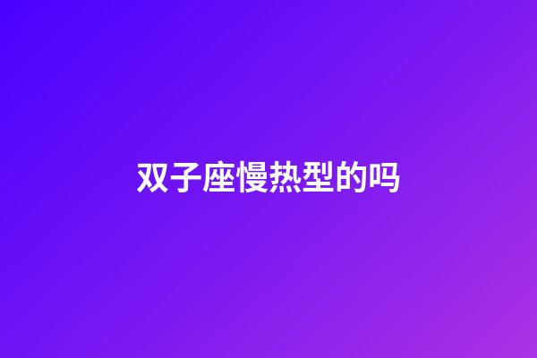 双子座慢热型的吗-第1张-星座运势-玄机派