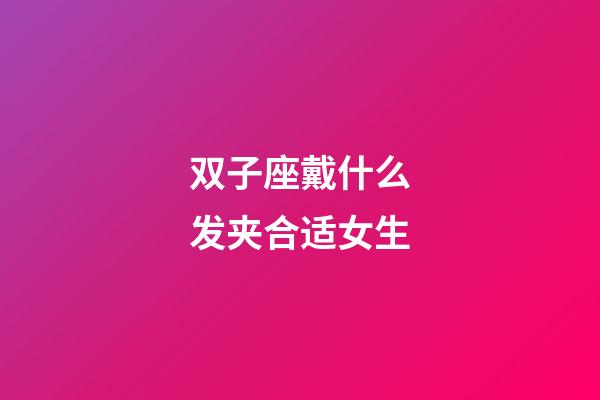 双子座戴什么发夹合适女生-第1张-星座运势-玄机派