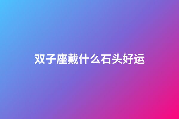 双子座戴什么石头好运-第1张-星座运势-玄机派