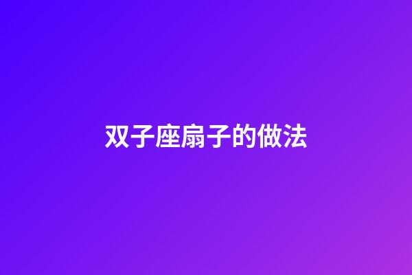 双子座扇子的做法-第1张-星座运势-玄机派