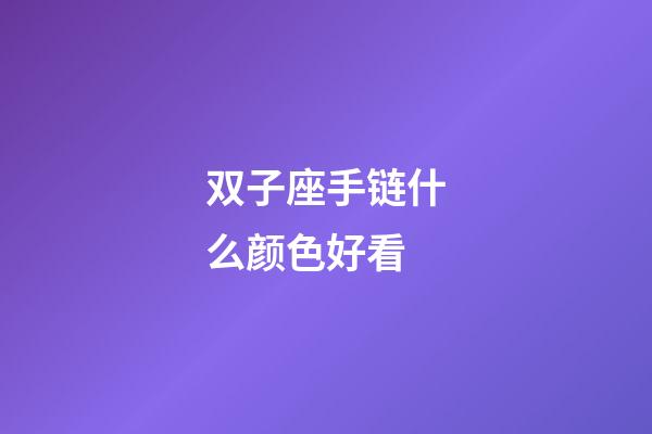 双子座手链什么颜色好看-第1张-星座运势-玄机派