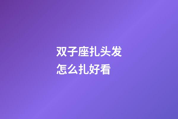 双子座扎头发怎么扎好看-第1张-星座运势-玄机派