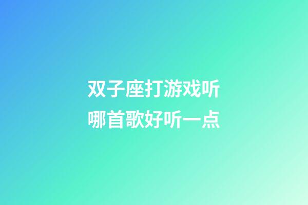 双子座打游戏听哪首歌好听一点-第1张-星座运势-玄机派