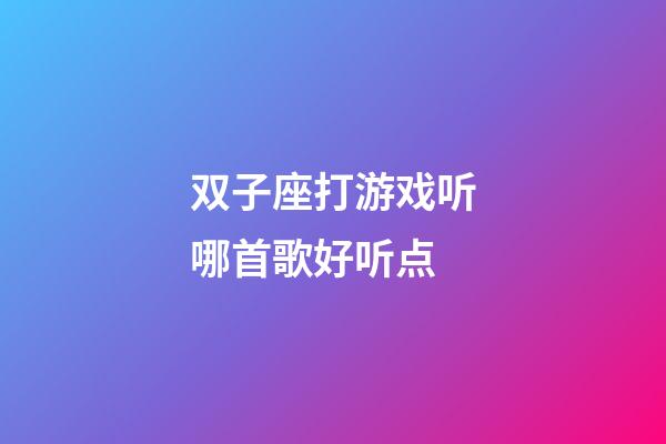 双子座打游戏听哪首歌好听点-第1张-星座运势-玄机派