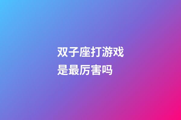 双子座打游戏是最厉害吗-第1张-星座运势-玄机派