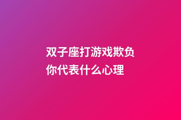 双子座打游戏欺负你代表什么心理-第1张-星座运势-玄机派