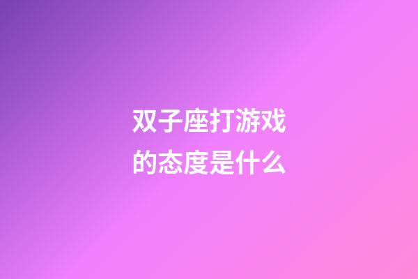 双子座打游戏的态度是什么-第1张-星座运势-玄机派