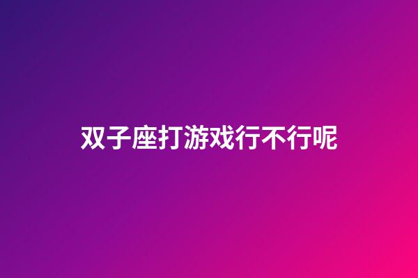 双子座打游戏行不行呢-第1张-星座运势-玄机派