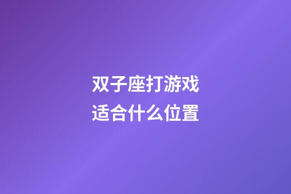 双子座打游戏适合什么位置-第1张-星座运势-玄机派