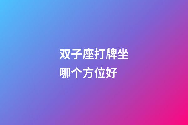 双子座打牌坐哪个方位好-第1张-星座运势-玄机派