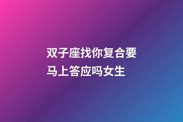 双子座找你复合要马上答应吗女生-第1张-星座运势-玄机派